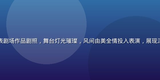 风间由美代表剧场作品剧照，舞台灯光璀璨，风间由美全情投入表演，展现深厚演技功底